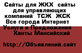 Сайты для ЖКХ, сайты для управляющих компаний, ТСЖ, ЖСК - Все города Интернет » Услуги и Предложения   . Ханты-Мансийский